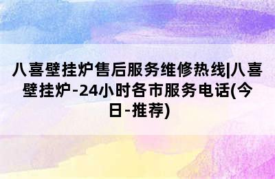 八喜壁挂炉售后服务维修热线|八喜壁挂炉-24小时各市服务电话(今日-推荐)